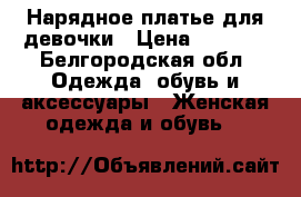 Нарядное платье для девочки › Цена ­ 1 000 - Белгородская обл. Одежда, обувь и аксессуары » Женская одежда и обувь   